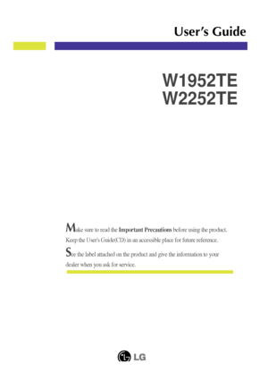 Page 1Make sure to read the Important Precautions before using the product. 
Keep the Users Guide(CD) in an accessible place for future reference.\
See the label attached on the product and give the information to your
dealer when you ask for service.
W1952TE
W2252TE
User’s Guide
 