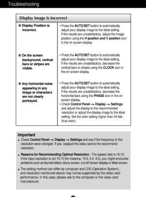 Page 20A19
Troubleshooting
Display image is incorrect
●Display Position is
incorrect.
● On the screen
background, vertical
bars or stripes are
visible.
● Any horizontal noise
appearing in any
image or characters
are not clearly
portrayed.• Press the  AUTO/SET button to automatically
adjust your display image to the ideal setting. 
If the results are unsatisfactory, adjust the image
position using the  H position and V position icon
in the on screen display.
• Press the  AUTO/SET button to automatically
adjust...