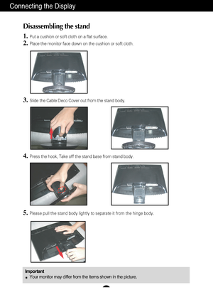 Page 5A4
Connecting the Display
Disassembling the stand
1.Put a cushion or soft cloth on a flat surface.
2.Place the monitor face down on the cushion or soft cloth.
4.Press the hook, Take off the stand base from stand body.
5.Please pull the stand body lightly to separate it from the hinge body. 
3.Slide the Cable Deco Cover out from the stand body.
ImportantYour monitor may differ from the items shown in the picture.
 