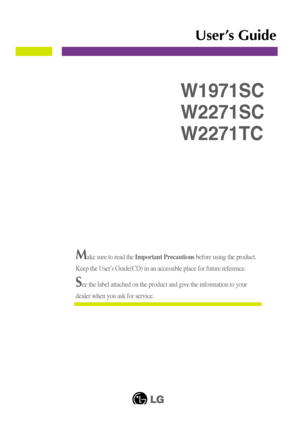 Page 1Make sure to read the Important Precautionsbefore using the product. 
Keep the Users Guide(CD) in an accessible place for future reference.
See the label attached on the product and give the information to your
dealer when you ask for service.
W1971SC
W2271SC
W2271TC
User’s Guide
 