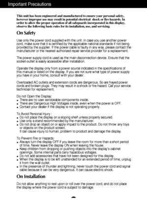 Page 21
This unit has been engineered and manufactured to ensure your personal safety,
however improper use may result in potential electrical  shock or fire hazards. In
order to allow the proper operation of all safeguards incorporated in this display,
observe the following basic rules for its installation, use, and servicing.
On Safety
Use only the power cord supplied with the unit. In case you use another power
cord, make sure that it is certified by the applicable national standards if not being
provided...