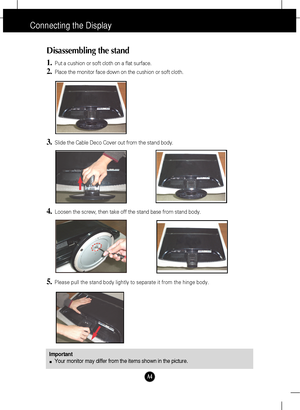 Page 5A4
Connecting the Display
Disassembling the stand
1.Put a cushion or soft cloth on a flat surface.
2.Place the monitor face down on the cushion or soft cloth.
4.Loosen the screw, then take off the stand base from stand body.
5.Please pull the stand body lightly to separate it from the hinge body. 
3.Slide the Cable Deco Cover out from the stand body.
Important
Your monitor may differ from the items shown in the picture.
 