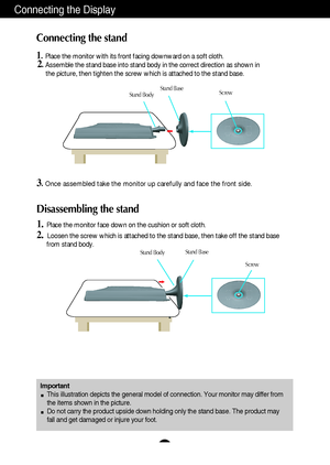 Page 5A4
Connecting the Display
Disassembling the stand
1.Place the monitor face down on the cushion or soft cloth.
2. Loosen the screw which is attached to the stand base, then take off the stand base
from stand body.
Important
This illustration depicts the general model of connection. Your monitor may differ from
the items shown in the picture.
Do not carry the product upside down holding only the stand base. The product may
fall and get damaged or injure your foot.
Connecting the stand 
1.Place the monitor...