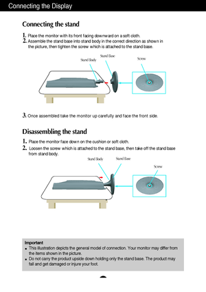 Page 4A3
Connecting the Display
Disassembling the stand
1.Place the monitor face down on the cushion or soft cloth.
2. Loosen the screw which is attached to the stand base, then take off the stand base
from stand body.
Important
This illustration depicts the general model of connection. Your monitor may differ from
the items shown in the picture.
Do not carry the product upside down holding only the stand base. The product may
fall and get damaged or injure your foot.
Connecting the stand 
1.Place the monitor...