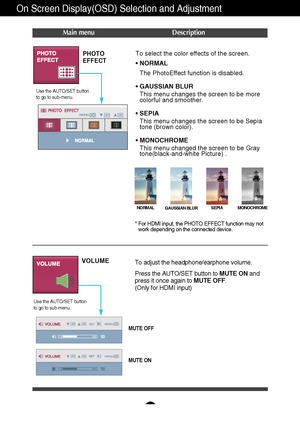 Page 1918
On Screen Display(OSD) Selection and Adjustment 
PHOTO  
EFFECTTo select the color effects of the screen.
•NORMAL 
The PhotoEffect function is disabled.
•GAUSSIAN BLUR
This menu changes the screen to be more
colorful and smoother. 
•SEPIA
This menu changes the screen to be Sepia
tone (brown color). 
•MONOCHROME 
This menu changed the screen to be Gray
tone(black-and-white Picture) .
Use the AUTO/SET button 
to go to sub-menu. 
MONOCHROME
NORMAL
GAUSSIAN BLURSEPIA
VOLUME
To adjust the...