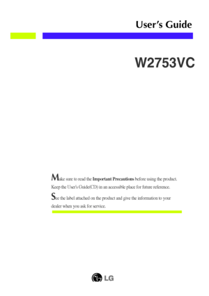 Page 1Make sure to read the Important Precautions before using the product. 
Keep the Users Guide(CD) in an accessible place for future reference.\
See the label attached on the product and give the information to your
dealer when you ask for service.
W2753VC
User’s Guide
 