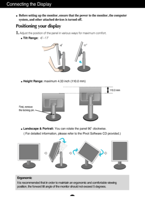 Page 5A4
Connecting the Display
-6  17
Before setting up the monitor, ensure that the power to the monitor, the\
 computer
system, and other attached devices is turned off. 
Positioning your display
1.Adjust the position of the panel in various ways for maximum comfort.Tilt Range: -6˚~17˚
Ergonomic
It is recommended that in order to maintain an ergonomic and comfortable\
 viewing
position, the forward tilt angle of the monitor should not exceed 5 degr\
ees.
Height Range:  maximum 4.33 inch (110.0 mm)
110.0 mm...