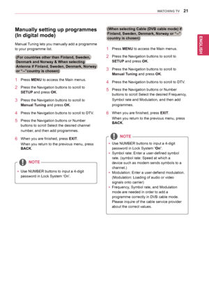 Page 2121
ENGENGLISH
WATCHING TV
(When selecting Cable (DVB cable mode) if 
Finland, Sweden, Denmark, Norway or “--” 
country is chosen)
NOTE
NOTE
yyUse	NUMBER	buttons	to	input	a	4-digit	
password	in	Lock	System	‘On’.
yySymbol	rate:	Enter	a	user-defined	symbol	
rate.	(symbol	rate:	Speed	at	which	a	
device	such	as	modem	sends	symbols	to	a	
channel.)
yyModulation:	Enter	a	user-defiend	modulation.
(Modulation:	Loading	of	audio	or	video	
signals	onto	carrier)
yyFrequency,	Symbol	rate,	and	Modulation	
mode	are...