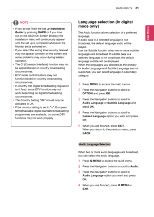 Page 3131
ENGENGLISH
WATCHING TV
yyIf	you	do	not	finish	the	set-up Installation 
Guide	by	pressing	BACK	or	if	you	time	
out	on	the	OSD	(On	Screen	Display)	the	
installation	menu	will	continuously	appear	
until	the	set	up	is	completed	whenever	the	
Monitor	set	is	switched	on.
yyIf	you	select	the	wrong	local	country,	teletext	
may	not	appear	correctly	on	the	screen	and	
some	problems	may	occur	during	teletext	
operation.
yyThe	CI	(Common	Interface)	function	may	not	
be	applied	based	on	country	broadcasting...