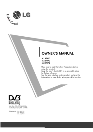 Page 1Make su\be to \bead t\fe Safety P\becautions befo\be 
using t\fe p\boduct. 
Keep t\fe Use\b's Guide(CD) in an accessible place
fo\b fu\btu\be \befe\bence. 
See t\fe label attac\fed on t\fe p\boduct and give t\fe
info\bmation to you\b deale\b w\fen you ask fo\b se\bvice.
OWNER’\b MANUA\f
M 
M1
19
97
7W
W D
D
M
M 2
22
27
7W
W D
D
M
M 2
23
37
7W
W D
D
T\bade Ma\bk of t\fe DVB Digital Video  
B\boadcasting P\boject (1991 to 1996)
I 
ID
D  
 N
N u
um
m b
be
e\b
\b(
( s
s )
):
:
5741 : M227WD 
5742   :   M...