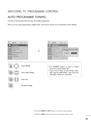 Page 3433
WATCHING TV /PROGRAMME CONTROL
Use this to automatically find and store all available programmes.
When you start auto programming in digital mode, all previously stored service information will be deleted.
AUTO PROGRAMME TUNING 
• Use  NUMBER buttons  to  input  a  4-digit
password in Lock System‘On’.
• If  you  wish  to  keep  on  auto  tuning,  select
YESusing  the
F  Gbutton.  Then,  press  the
OKbutton. Otherwise, select NO.  Select SETUP.
2
Select Auto Tuning.
3
Select Ye s.
4
Run Auto tuning....