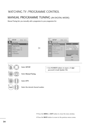 Page 3534
WATCHING TV /PROGRAMME CONTROL
Manual Tuning lets you manually add a programme to your programme list.
MANUAL PROGRAMME TUNING (IN DIGITAL MODE)
•Use NUMBER buttons to input a 4-digit 
password in Lock System‘On’. Select SETUP.
2
Select Manual Tuning.
3
Select DTV.
4
Select the desired channel number.
SETUPMoveOK
Auto tuning
Manual tuning
Programme Edit
Booster              : On
Software Update : On
Diagnostics
CI Information
Manual tuning
SETUPMoveOK
Auto tuning
Manual tuning
Programme Edit
Booster...