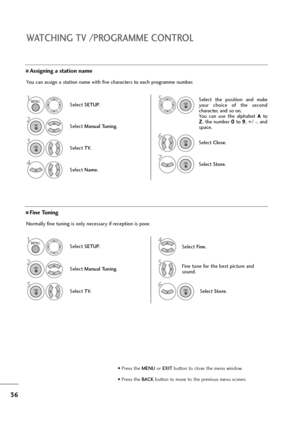 Page 3736
WATCHING TV /PROGRAMME CONTROL
Normally fine tuning is only necessary if reception is poor.
AFine Tuning
3
Select TV.
4
Select Fine.
5Fine tune for the best picture and
sound.
6
Select Store. You can assign a station name with five characters to each programme number.
AAssigning a station name
Select SETUP.
2
Select Manual Tuning.
3
Select TV.
4
Select Name.
5Select  the  position  and  make
your  choice  of  the  second
character, and so on.
You  can  use  the  alphabet A A
to
Z Z
, the number 0 0
to...