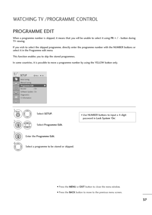Page 3837
WATCHING TV /PROGRAMME CONTROL
When a programme number is skipped, it means that you will be unable to select it using PR + / -button during
TV viewing. 
If you wish to select the skipped programme, directly enter the programme number with the NUMBER buttons or
select it in the Programme edit menu
This function enables you to skip the stored programmes.
In some countries, it is possible to move a programme number by using the YELLOW button only.
PROGRAMME EDIT 
• Use NUMBER buttons to input a 4-digit...
