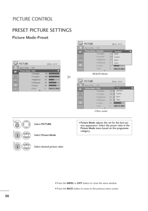 Page 5150
PICTURE CONTROL
PRESET PICTURE SETTINGS
Picture Mode-Preset
Select PICTURE.
2
Select Picture Mode.
3
Select desired picture value.
1
Aspect Ratio   : 16:9
Picture Mode  : Vivid
• Backlight 100
• Contrast 100
• Brightness 50
• Sharpness 70
• Colour 70
• Tint 0
PICTUREMoveOK
E
Picture Mode : Vivid
Aspect Ratio   : 16:9
Picture Mode  : Vivid
• Backlight 100
• Contrast 100
• Brightness 50
• Sharpness 70
• Colour 70
• Tint 0
PICTUREMoveOK
E
Picture Mode : VividVivid
Standard
Cinema
Sport
GameVivid
Aspect...