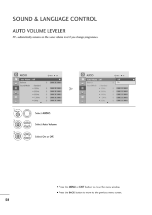 Page 5958
SOUND & LANGUAGE CONTROL
Auto Volume : Off
Balance 0
Sound Mode : Standard
• 120Hz 0
• 200Hz 0
• 500Hz 0
• 1.2KHz 0
• 3KHz 0
AUDIOMoveOK
E
Auto Volume  : Off
LR
-+
-+
-+
-+
-+
Auto Volume : Off
Balance 0
Sound Mode : Standard
• 120Hz 0
• 200Hz 0
• 500Hz 0
• 1.2KHz 0
• 3KHz 0
AUDIOMoveOK
E
Auto Volume  : Off
LR
AVL automatically remains on the same volume level if you change programmes.
AUTO VOLUME LEVELER
Select AUDIO.
2
Select Auto Volume.
3
Select Onor Off.
1
Off
OnOff
MENU
OK 
OK 
• Press the...