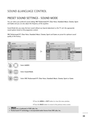 Page 6059
SOUND &LANGUAGE CONTROL
Auto Volume : Off
Balance 0
Sound Mode : Standard
• 120Hz 0
• 200Hz 0
• 500Hz 0
• 1.2KHz 0
• 3KHz 0
AUDIOMoveOK
E
Sound Mode    : Standard 
LR
Auto Volume : Off
Balance 0
Sound Mode : Standard
• 120Hz 0
• 200Hz 0
• 500Hz 0
• 1.2KHz 0
• 3KHz 0
AUDIOMoveOK
E
Sound Mode    : Standard 
LR
PRESET SOUND SETTINGS - SOUND MODE
You can select your preferred sound setting; SRS TruSurround XT, Clear Voice, Standard, Music, Cinema, Sport
and Gameand you can also adjust the frequency of the...