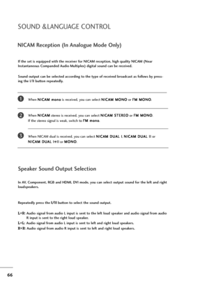 Page 6766
NICAM Reception (In Analogue Mode Only)
When N NI
IC
CA
AM
M 
 m
mo
on
no
o
is received, you can select N NI
IC
CA
AM
M 
 M
MO
ON
NO
O
or F FM
M 
 M
MO
ON
NO
O
.
When N NI
IC
CA
AM
M
stereo is received, you can select N NI
IC
CA
AM
M 
 S
ST
TE
ER
RE
EO
O
or F FM
M 
 M
MO
ON
NO
O
. 
If the stereo signal is weak, switch to F FM
M 
 m
mo
on
no
o
.
When NICAM dual is received, you can select N NI
IC
CA
AM
M 
 D
DU
UA
AL
L 
 I
I
, N NI
IC
CA
AM
M 
 D
DU
UA
AL
L 
 I
II
I
or 
N NI
IC
CA
AM
M 
 D
DU
UA
AL
L...