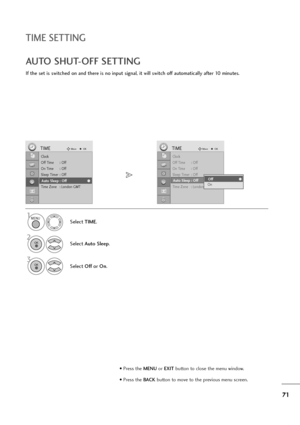 Page 7271
TIME SETTING
If the set is switched on and there is no input signal, it will switch off automatically after 10 minutes.
AUTO SHUT-OFF SETTING
Clock
Off Time : Off
On Time : Off
Sleep Timer : Off
Auto Sleep : Off
Time Zone : London GMT
TIMEMoveOK
Auto Sleep : Off
Select TIME.
2
Select Auto Sleep.
1
3
Select Offor On.
Clock
Off Time : Off
On Time : Off
Sleep Timer : Off
Auto Sleep : Off
Time Zone : London GMT
TIMEMoveOK
Auto Sleep : OffOff
OnOff
MENU
OK 
OK 
• Press the MENUor EXITbutton to close the...