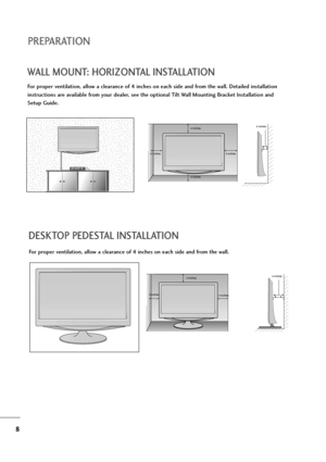 Page 98
PREPARATION
DESKTOP PEDESTAL INSTALLATION
For proper ventilation, allow a clearance of 4 inches on each side and from the wall.
4 inches
4 inches 4 inches4 inches
WALL MOUNT: HORIZONTAL INSTALLATION
For proper ventilation, allow a clearance of 4 inches on each side and from the wall. Detailed installation
instructions are available from your dealer, see the optional Tilt Wall Mounting Bracket Installation and
Setup Guide.
4 inches
4 inches 4 inches 4 inches4 inches
 