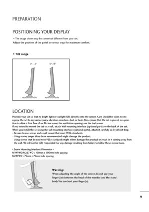 Page 109
PREPARATION
POSITIONING YOUR DISPLAY
The image shown may be somewhat different from your set.
Adjust the position of the panel in various ways for maximum comfort.
• • 
 T
Ti
il
lt
t 
 r
ra
an
ng
ge
e
LOCATION
Position your set so that no bright light or sunlight falls directly onto the screen. Care should be taken not to
expose the set to any unnecessary vibration, moisture, dust or heat. Also, ensure that the set is placed in a posi-
tion to allow a free flow of air. Do not cover the ventilation...