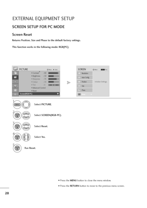 Page 2120
EXTERNAL EQUIPMENT SETUP
SCREEN SETUP FOR PC MODE
Returns Position, Size and Phase to the default factory settings.
This function works in the following mode: RGB[PC].
Screen Reset
1
MENUSelect PICTURE.
2
Select SCREEN(RGB-PC).
3ENTERSelect Reset.
5ENTERRun Reset.
• Contrast : 90
• Brightness : 50
• Sharpness : 70
• Colour : 50
• Tint : 0
• Advanced Control
• Reset
PICTUREMoveEnterD
Screen(RGB-PC)
Initialize Settings.
Auto Config.
SCREENMove
Prev.BACK
Resolution
Position
Size
Phase
ResetG
ENTER...