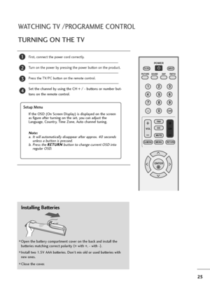 Page 2625
TURNING ON THE TV
WATCHING TV /PROGRAMME CONTROL
First, connect the power cord correctly. 
Turn on the power by pressing the power button on the product.
Press the TV/PC button on the remote control.
Set the channel by using the CH + / - buttons or number but-
tons on the remote control. 
2
1
123
456
78
0 -9
VOL CH
ENTER POWER
MUTE
Q.MENUMENU
FLASHBK
RETURN
CC FAV
PICTURE SOUND SAPRATIO TV/PC
INPUT
Setup Menu
Note: 
a. It will automatically disappear after approx. 40 seconds
unless a button is...