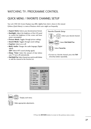 Page 2827
WATCHING TV /PROGRAMME CONTROL
QUICK MENU / FAVORITE CHANNEL SETUP
Display each menu.
Make appropriate adjustments.
A As
sp
pe
ec
ct
t 
 R
Ra
at
ti
io
o
: Selects your desired picture format. 
B Ba
ac
ck
kl
li
ig
gh
ht
t
: Adjust the brightness of the LCD panel
to  control  the  brightness  of  the  screen  and  lower
power consumption.
P Pi
ic
ct
tu
ur
re
e 
 M
Mo
od
de
e
: Toggles through picture settings.
S So
ou
un
nd
d 
 M
Mo
od
de
e
: Toggles through sound settings.
C Ca
ap
pt
ti
io
on
n
:...