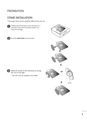 Page 43
PREPARATION
STAND INSTALLATION 
The image shown may be somewhat different from your set.
1
2
3
Carefully place the product screen side down on a
cushioned surface that will protect product and
screen from damage.
Insert the s st
ta
an
nd
d 
 b
ba
as
se
e
into the product
Attach the monitor to the Stand Base by turning
the screw to the right.
* Turn the screw by using the screw handle
Screw
Lownloadedlfroml]anual]onitorjcoml]anuals 