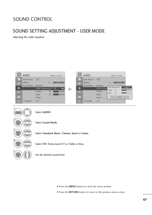 Page 4847
SOUND CONTROL
• Press the MENUbutton to close the menu window.
• Press the RETURN button to move to the previous menu screen.
SOUND SETTING ADJUSTMENT - USER MODE
Adjusting the audio equalizer.
Select AUDIO.
2
Select Sound Mode.
3
Select Standard, Music, Cinema, Sportor Game.
1
4
Select SRS TruSurround XT or Treble or Bass.
MENU
ENTER
ENTER
ENTER
Set the desired sound level.
5ENTER
Auto Volume : Off
Balance 0
Sound Mode    : Standard
• SRS TruSurround XT : Off
• Treble 50
• Bass 50
• Reset
TV Speaker...