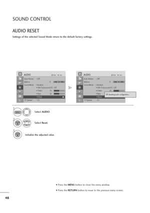 Page 4948
SOUND CONTROL
AUDIO RESET
Settings of the selected Sound Mode return to the default factory settings.
Select AUDIO.
2
Select Reset.
3
Initialize the adjusted value.
1
MENU
ENTER
ENTER
• Press the MENUbutton to close the menu window.
• Press the RETURN button to move to the previous menu screen.
Auto Volume : Off
Balance 0
Sound Mode    : Standard
• SRS TruSurround XT : Off
• Treble 50
• Bass 50
• Reset
TV Speaker : On
AUDIOMoveEnter
LR
Auto Volume : Off
Balance 0
Sound Mode    : Standard
• SRS...