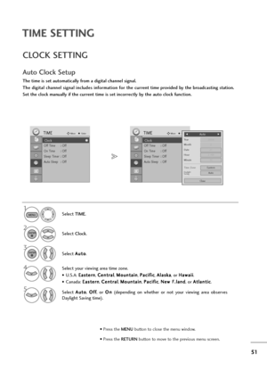 Page 5251
TIME SETTING
The time is set automatically from a digital channel signal.  
The digital channel signal includes information for the current time provided by the broadcasting station.
Set the clock manually if the current time is set incorrectly by the auto clock function.
CLOCK SETTING
Auto Clock Setup
Select TIME.
2
Select Clock.
Select A Au
ut
to
o
.
1
3
Select your viewing area time zone.
• U.S.A: E Ea
as
st
te
er
rn
n
, C Ce
en
nt
tr
ra
al
l
, M Mo
ou
un
nt
ta
ai
in
n
, P Pa
ac
ci
if
fi
ic
c
, A...