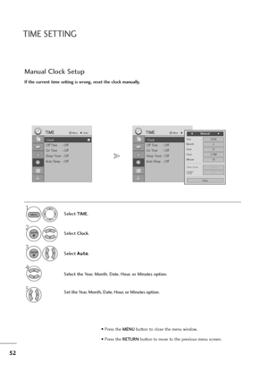 Page 5352
TIME SETTING
If the current time setting is wrong, reset the clock manually.
Manual Clock Setup
Select TIME.
2
Select Clock.
Select A Au
ut
to
o
.
1
3
Select the Year, Month, Date, Hour, or Minutes option.
Set the Year, Month, Date, Hour, or Minutes option.
MENU
ENTER
ENTER
4
5
• Press the MENUbutton to close the menu window.
• Press the RETURN button to move to the previous menu screen.
Clock
Off Time : Off
On Time : Off
Sleep Timer : Off
Auto Sleep : Off
TIMEMoveEnter
ClockClock
Off Time : Off
On...