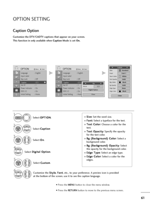 Page 6261
OPTION SETTING
Language : English
Input Label
Key Lock : Off
Caption : Off
Set ID : 1
Power Indicator : On
DDC-CI : On
Initial Setting : Home
OPTIONMoveEnter
Caption : CC1
Language : English
Input Label
Key Lock : Off
Caption : Off
Set ID : 1
Power Indicator : On
DDC-CI : On
Initial Setting : Home
OPTIONMoveEnter
Caption : CC1
Customize the DTV/CADTV captions that appear on your screen.
This function in only available when CaptionMode is set On.
Select O OP
PT
TI
IO
ON
N
.
Select C Ca
ap
pt
ti
io
on...