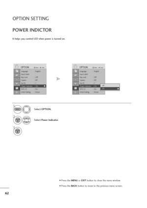 Page 6362
OPTION SETTING
It helps you control LED when power is turned on.
POWER INDICTOR
1
Select OPTION.
2
Select Power Indicator.
3
MENU
ENTER
ENTER
• Press the MENUor EXITbutton to close the menu window.
• Press the BACK button to move to the previous menu screen.
Language : English
Input Label
Key Lock : Off
Caption : Off
Set ID : 1
Power Indicator : On
DDC-CI : On
Initial Setting : Home
OPTIONMoveEnter
Power Indicator : On
Language : English
Input Label
Key Lock : Off
Caption : Off
Set ID : 1
Power...