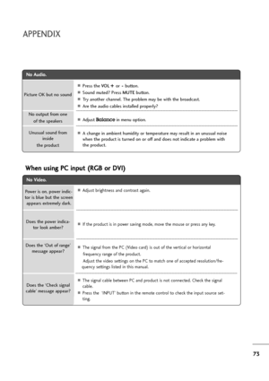 Page 7473
APPENDIX
N No
o 
 A
Au
ud
di
io
o.
.
APress the VO L+ + 
 
or- -
button.
ASound muted? Press MUTEbutton.
ATry another channel. The problem may be with the broadcast.
AAre the audio cables installed properly?
AAdjust Balancein menu option.
AA change in ambient humidity or temperature may result in an unusual noise
when the product is turned on or off and does not indicate a problem with
the product. Picture OK but no sound
Unusual sound from
inside
the product
No output from one 
of the speakers
N No
o...