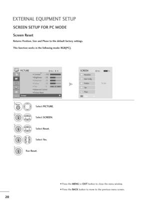 Page 2120
EXTERNAL EQUIPMENT SETUP
SCREEN SETUP FOR PC MODE
Returns Position, Size and Phase to the default factory settings.
This function works in the following mode: RGB[PC].
Screen Reset
1
Select PICTURE.
2
Select SCREEN.
3
Select Reset.
5
Run Reset.
• Contrast : 100
• Brightness : 50
• Sharpness : 50
• Colour : 50
• Tint : 0
• Advanced Control
• Picture Reset
PICTUREMoveOKD
Screen
To   S e t
Auto Config.
SCREENMove
Prev.BACK
Resolution
Position
Size
Phase
ResetG
MENU
OK 
OK 
OK 
4
Select Ye s.OK 
• Press...