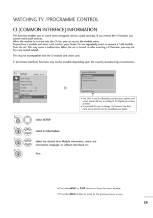 Page 4039
WATCHING TV /PROGRAMME CONTROL
This function enables you to watch some encrypted services (paid services). If you remove the CI Module, you
cannot watch paid services.
When the module is inserted into the CI slot, you can access the module menu.
To purchase a module and smart card, contact your dealer. Do not repeatedly insert or remove a CAM module
from the set. This may cause a malfunction. When the set is turned on after inserting a CI Module, you may not
have any sound output.
This may be...