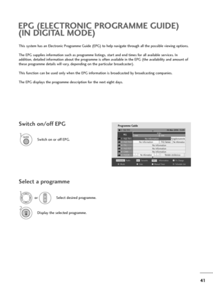 Page 4241
This system has an Electronic Programme Guide (EPG) to help navigate through all the possible viewing options.
The EPG supplies information such as programme listings, start and end times for all available services. In 
addition, detailed information about the programme is often available in the EPG (the availability and amount of
these programme details will vary, depending on the particular broadcaster).
This function can be used only when the EPG information is broadcasted by broadcasting...