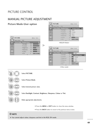 Page 5049
MANUAL PICTURE ADJUSTMENT
Picture Mode-User option
NOTE!
G G 
 You cannot adjust colour, sharpness and tint in the RGB, DVI mode.Select PICTURE.
2
Select Picture Mode.
4
Select Backlight, Contrast, Brightness, Sharpness, Colouror Tint.
5
Make appropriate adjustments.
1
Aspect Ratio   : 16:9
Picture Mode  : Vivid
• Backlight 80
• Contrast 90
• Brightness 50
• Sharpness 60
• Colour 60
• Tint 0
PICTUREMoveOK
E
Picture Mode : Standard (User)Vivid
Standard
Cinema
Sport
Game
Standard (User)
Aspect Ratio   :...