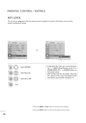 Page 7170
PARENTAL CONTROL / RATINGS
The set can be configured so that the remote control is required to control it. This feature can be used to
prevent unauthorized viewing.
KEY LOCK
Select OPTION.
2
Select Key Lock.
3
Select On or Off.
4
Save.
1
Menu Language : English
Audio Language : English
Subtitle Language : English
Hard of Hearing
(): Off
Country : UK
Input Label
Key Lock : Off
Set ID : 1
OPTIONMoveOK
E
Key Lock : Off
Menu Language : English
Audio Language : English
Subtitle Language : English
Hard of...