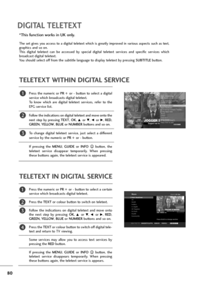 Page 8180
DIGITAL TELETEXT
Press  the  numeric  or PR  +or -button  to  select  a  digital
service which broadcasts digital teletext. 
To  know  which  are  digital  teletext  services,  refer  to  the
EPG service list. 
Follow the indications on digital teletext and move onto the
next  step  by  pressing TEXT, OK, 
D or E, F or G, RED,
GREEN, YELLOW, BLUEor NUMBERbuttons and so on. 
To  change  digital  teletext  service,  just  select  a  different
service by the numeric or PR +or -button. 
If  pressing  the...