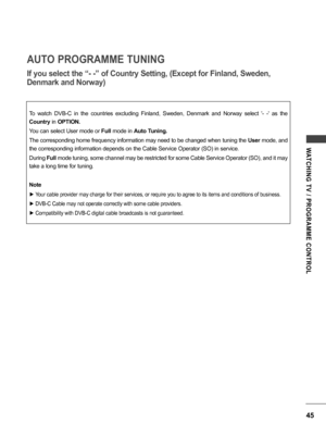 Page 4545
WATCHING  TV  /  PROGRAMME  CONTROL
To  watch  DVB-C  in  the  countries  excluding  Finland,  Sweden,  Denmark  and  Norway  select  '-  -'  as  the 
Country in OPTION.
You can select User mode or Full mode in Auto Tuning.
The corresponding home frequency information may need to be changed when tuning the User mode, and 
the corresponding information depends on the Cable Service Operator (SO) in service.
During Full mode tuning, some channel may be restricted for some Cable Service Operator...