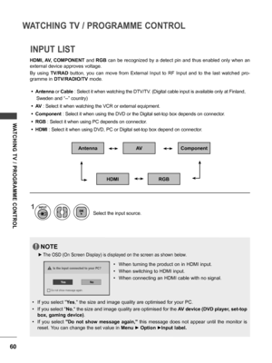 Page 6060
WATCHING TV / PROGRAMME CONTROL
WATCHING  TV  /  PROGRAMME  CONTROL
INPUT LIST
HDMI, AV, COMPONENT and RGB can be recognized by a detect pin and thus enabled only when an 
external device approves voltage.
By  using TV/RAD  button,  you  can  move  from  External  Input  to  RF  Input  and  to  the  last  watched  pro-
gramme in DTV/RADIO/TV mode.
Antenna
RGB
AV
HDMI
Component
1
Select the input source.
INPUT
• Antenna or Cable : Select it when watching the DTV/TV. (Digital cable input is available...