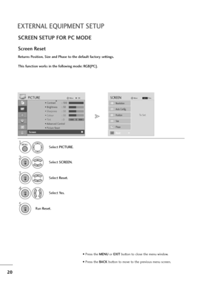 Page 2120
EXTERNAL EQUIPMENT SETUP
SCREEN SETUP FOR PC MODE
Returns Position, Size and Phase to the default factory settings.
This function works in the following mode: RGB[PC].
Screen Reset
1
Select PICTURE.
2
Select SCREEN.
3
Select Reset.
5
Run Reset.
• Contrast : 100
• Brightness : 50
• Sharpness : 50
• Colour : 50
• Tint : 0
• Advanced Control
• Picture Reset
PICTUREMoveOKD
Screen
To   S e t
Auto Config.
SCREENMove
Prev.BACK
Resolution
Position
Size
Phase
ResetG
MENU
OK 
OK 
OK 
4
Select Ye s.OK 
• Press...
