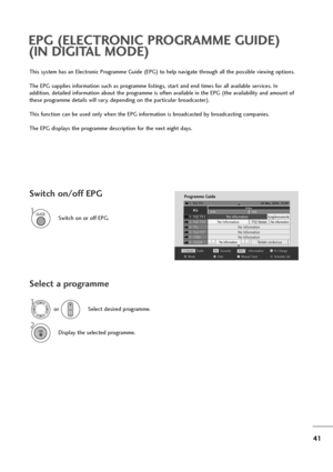 Page 4241
This system has an Electronic Programme Guide (EPG) to help navigate through all the possible viewing options.
The EPG supplies information such as programme listings, start and end times for all available services. In 
addition, detailed information about the programme is often available in the EPG (the availability and amount of
these programme details will vary, depending on the particular broadcaster).
This function can be used only when the EPG information is broadcasted by broadcasting...