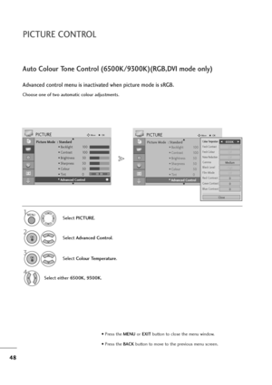 Page 4948
PICTURE CONTROL
Picture Mode  : Standard
• Backlight 100
• Contrast 100
• Brightness 50
• Sharpness 50
• Colour 50
• Tint 0
• Advanced Control
PICTUREMoveOK
E D• 
Advanced Control
Colour TemperatureF F 
  
  
 6500K     G
G
Fresh ContrastOff
Fresh ColourOff
Noise ReductionOff
GammaMedium
Film ModeOff
Red Contrast0
Green Contrast0
Blue Contrast0
Black LevelHigh
Close
Choose one of two automatic colour adjustments.
Auto Colour Tone Control (6500K/9300K)(RGB,DVI mode only)
Advanced control menu is...
