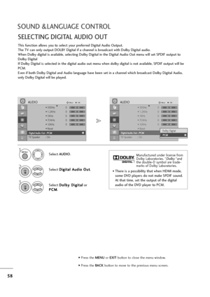 Page 5958
SOUND &LANGUAGE CONTROL
SELECTING DIGITAL AUDIO OUT
This function allows you to select your preferred Digital Audio Output.
The TV can only output DOLBY Digital if a channel is broadcast with Dolby Digital audio.
When Dolby digital is available, selecting Dolby Digital in the Digital Audio Out menu will set SPDIF output to
Dolby Digital 
If Dolby Digital is selected in the digital audio out menu when dolby digital is not available, SPDIF output will be
PCM.
Even if both Dolby Digital and Audio...