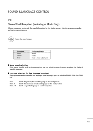 Page 6261
SOUND &LANGUAGE CONTROL
I/II
A AM
Mo
on
no
o 
 s
so
ou
un
nd
d 
 s
se
el
le
ec
ct
ti
io
on
n
If  the  stereo  signal  is  weak  in  stereo  reception,  you  can  switch  to  mono.  In  mono  reception,  the  clarity  of
sound is improved.
A AL
La
an
ng
gu
ua
ag
ge
e 
 s
se
el
le
ec
ct
ti
io
on
n 
 f
fo
or
r 
 d
du
ua
al
l 
 l
la
an
ng
gu
ua
ag
ge
e 
 b
br
ro
oa
ad
dc
ca
as
st
t
If a programme can be received in two languages (dual language), you can switch to DUAL I, DUAL II or DUAL
I+II.
DUAL ISends...