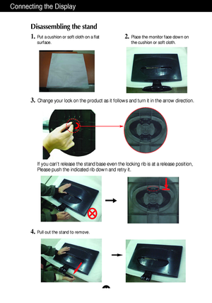 Page 5A4
Connecting the Display
Disassembling the stand
1.Put a cushion or soft cloth on a flat
surface.
3.Change your lock on the product as it follows and turn it in the arrow direction.
2.Place the monitor face down on
the cushion or soft cloth.
If you cant release the stand base even the locking rib is at a release position,
Please push the indicated rib down and retry it.
4.Pull out the stand to remove.
 